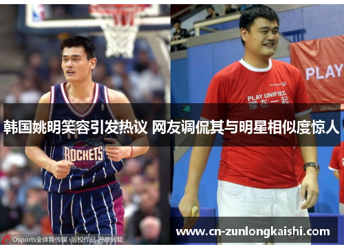 韩国姚明笑容引发热议 网友调侃其与明星相似度惊人
