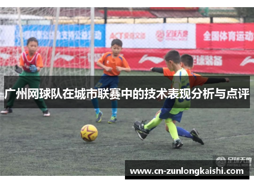 广州网球队在城市联赛中的技术表现分析与点评