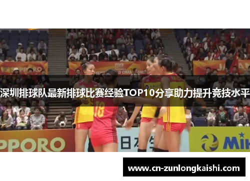 深圳排球队最新排球比赛经验TOP10分享助力提升竞技水平