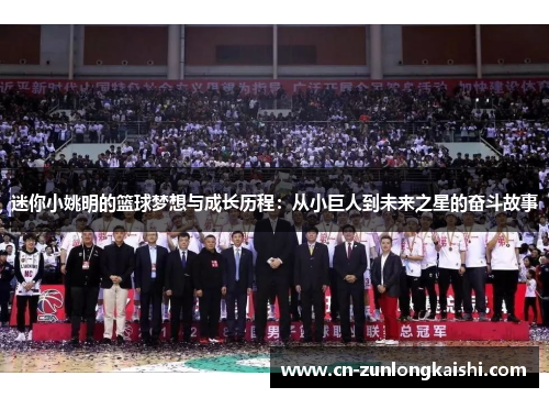 迷你小姚明的篮球梦想与成长历程：从小巨人到未来之星的奋斗故事