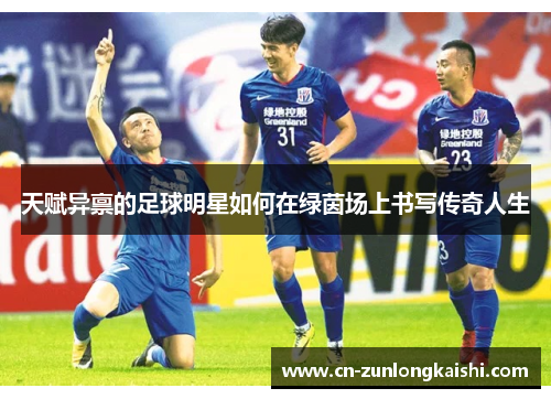 天赋异禀的足球明星如何在绿茵场上书写传奇人生