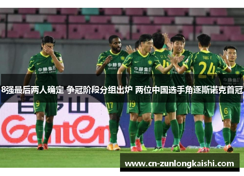 8强最后两人确定 争冠阶段分组出炉 两位中国选手角逐斯诺克首冠
