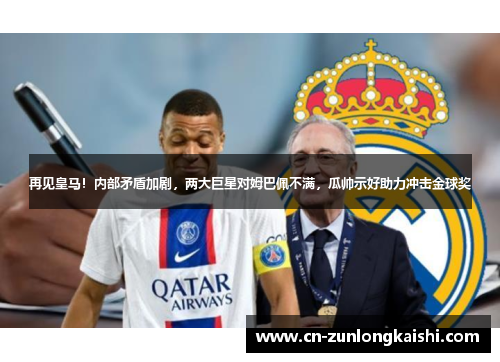 再见皇马！内部矛盾加剧，两大巨星对姆巴佩不满，瓜帅示好助力冲击金球奖