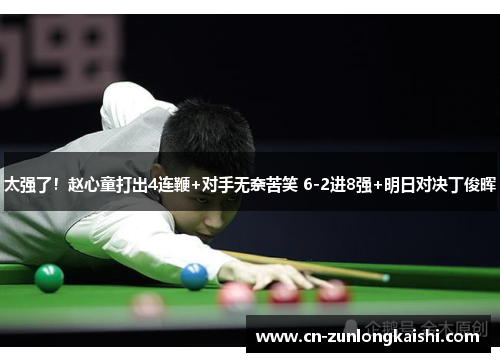太强了！赵心童打出4连鞭+对手无奈苦笑 6-2进8强+明日对决丁俊晖
