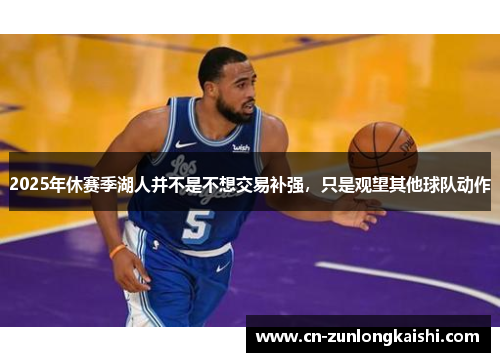 2025年休赛季湖人并不是不想交易补强,只是观望其他球队动作